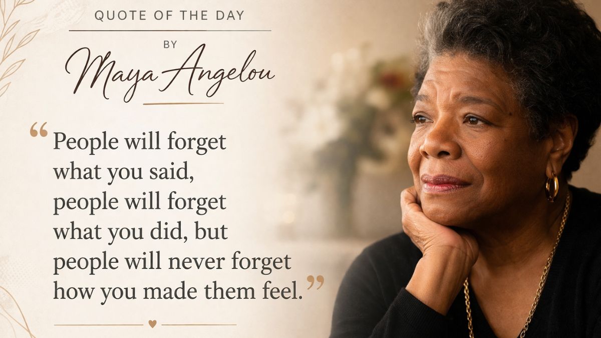 Quote of the day by Maya Angelou: ‘People will forget what you said, people will forget what you did, but people will never forget how you made them feel.’